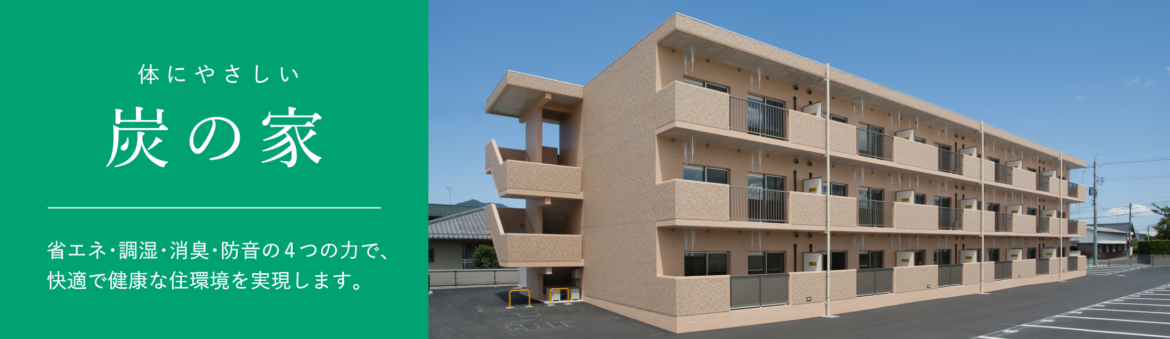 体にやさしい炭の家。省エネ・調湿・消臭・防音の4つの力で、快適で健康な住環境を実現します。